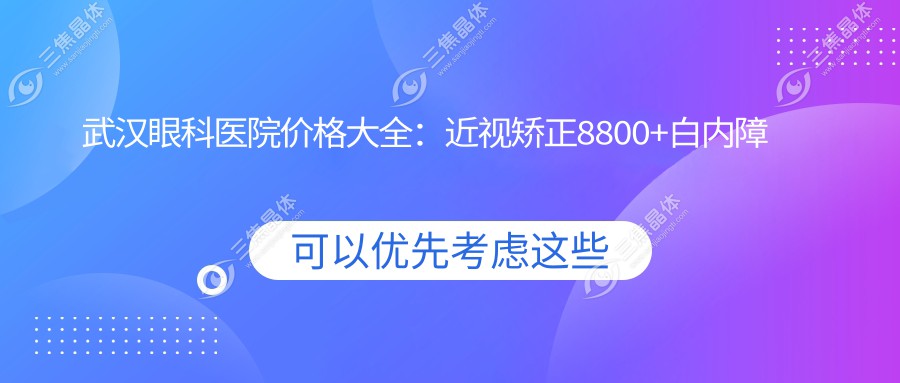 武汉眼科医院价格大全：近视矫正8800+白内障手术12000+激光去眼袋4500+干眼治疗2800+角膜塑形镜6000+