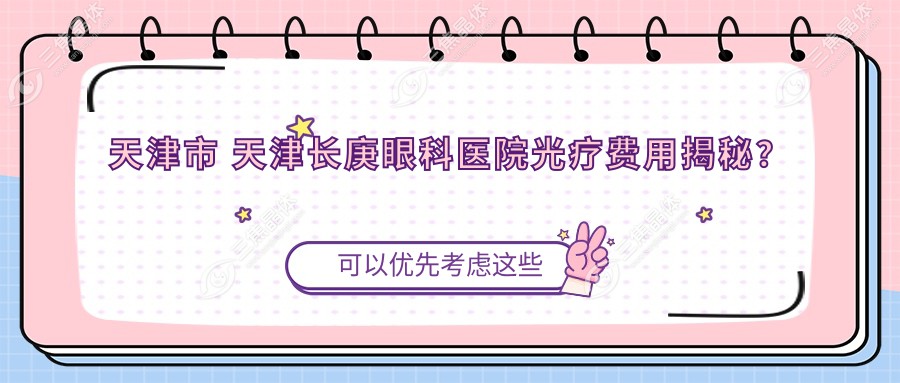 天津市 天津长庚眼科医院光疗费用揭秘？近视激光1W+ 干眼治疗2K+ 白内障手术3W+
