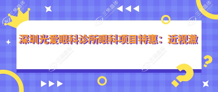 深圳光爱眼科诊所眼科项目实惠：近视激光8800元起，全切双眼皮5800元体验