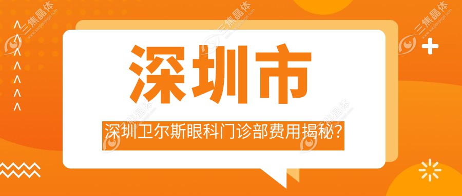 深圳市 深圳卫尔斯眼科门诊部费用揭秘？近视激光约1.5W+ 白内障手术2W+ 角膜塑形镜定制8K+