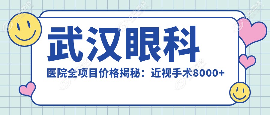 武汉眼科医院全项目价格揭秘：近视手术8000+白内障5000+验光配镜300元起实惠之选