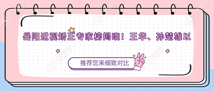 岳阳近视矫正医生榜揭晓！王华、孙楚雄以精细技术获赞！