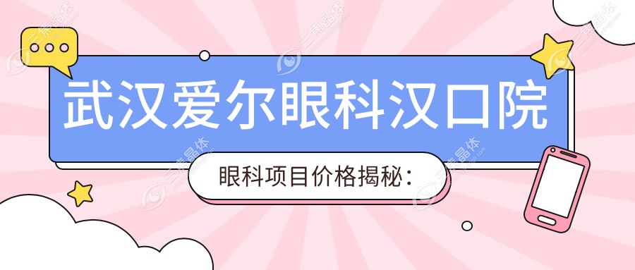 武汉爱尔眼科汉口院眼科项目价格揭秘：近视激光&白内障手术费用全览
