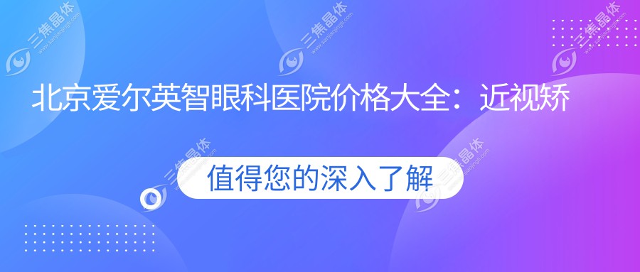 北京爱尔英智眼科医院价格大全：近视矫正|白内障手术费用明细+眼健康检查实惠