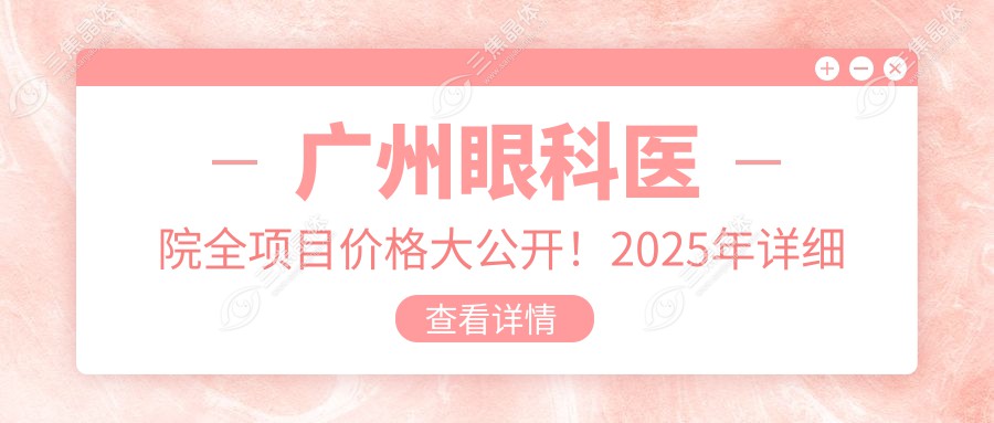广州眼科医院全项目价格大公开！2025年详细清单，低至500元起