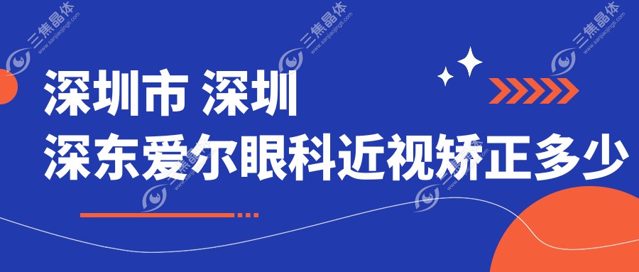 深圳市 深圳深东爱尔眼科近视矫正多少钱？全飞秒近视手术近2W/半飞秒1.5W左右/ICL晶体植入3W起
