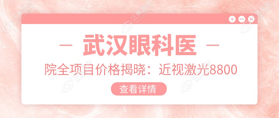 武汉眼科医院全项目价格揭晓：近视激光8800元起，白内障手术6500元起