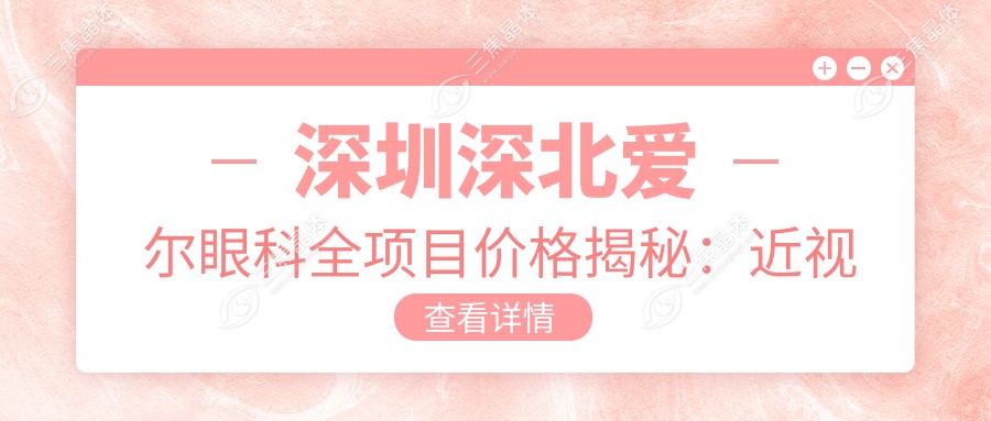 深圳深北爱尔眼科全项目价格揭秘：近视激光8800起，眼整形12800起