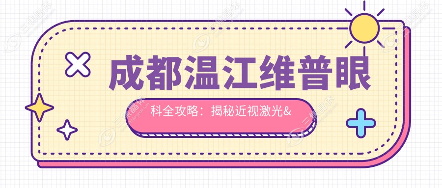 成都温江维普眼科全攻略：揭秘近视激光&白内障手术价格清单