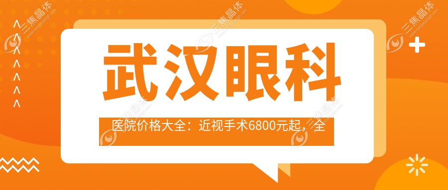 武汉眼科医院价格大全：近视手术6800元起，全项目费用一览！