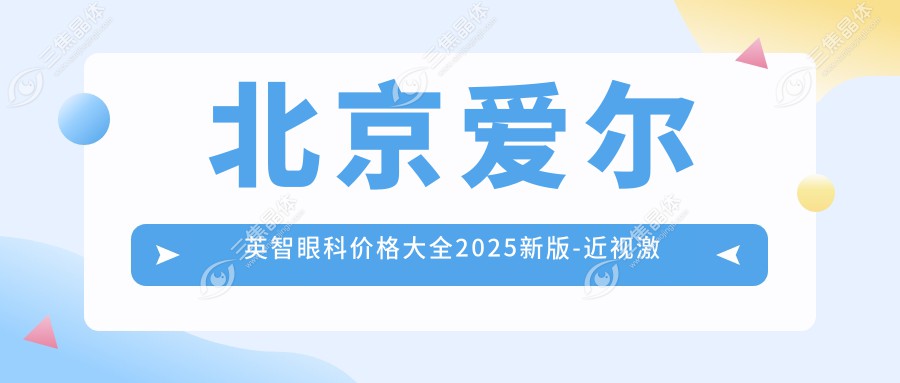 北京爱尔英智眼科价格大全2025新版-近视激光1W5起 白内障2W附项目详情预约