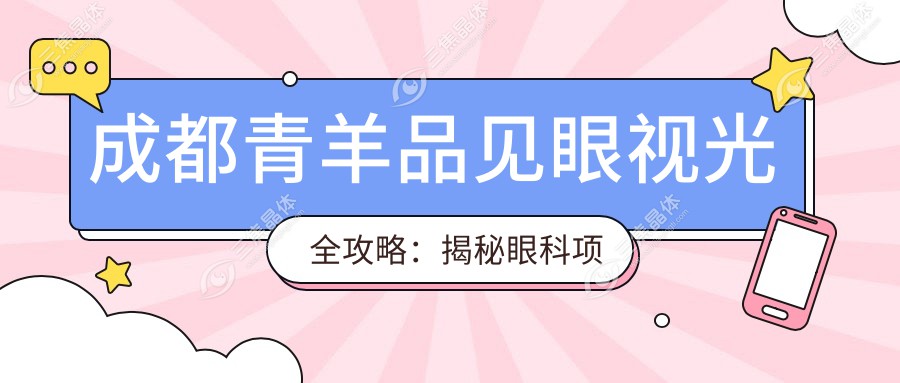 成都青羊品见眼视光全攻略：揭秘眼科项目价格，近视激光&全飞秒性价比如何？