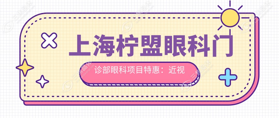 上海柠盟眼科门诊部眼科项目实惠：近视激光9800元起，全切双眼皮6800元体验
