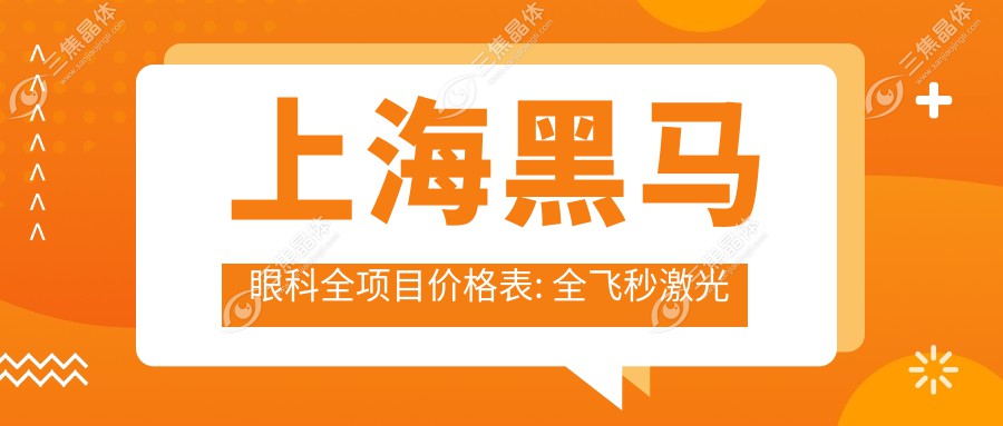 上海黑马眼科全项目价格表: 全飞秒激光近视手术18000+|ICL晶体植入25000+|白内障超声乳化术12000+