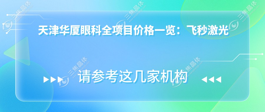 天津华厦眼科全项目价格一览：飞秒激光近视矫正12000+|白内障超声乳化术8000+|全飞秒SMILE手术15000+
