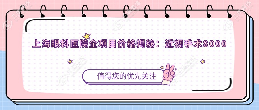 上海眼科医院全项目价格揭秘：近视手术8000起，检查验光200元享高性价比