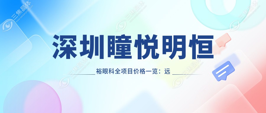 深圳瞳悦明恒裕眼科全项目价格一览：远视矫正+半飞秒全飞秒近视手术+斜视治疗+角膜塑形镜费用详析