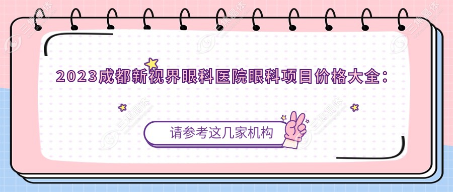 2023成都新视界眼科医院眼科项目价格大全：近视激光手术8000+|白内障超声乳化术5000+|全飞秒激光矫正12000+