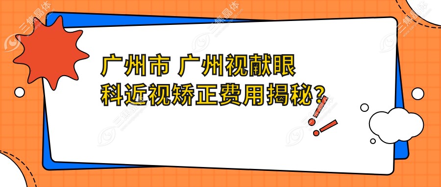 广州市 广州视献眼科近视矫正费用揭秘？全飞秒近视手术约1.5W+ 半飞秒亲民价1W+ ICL晶体植入近3W