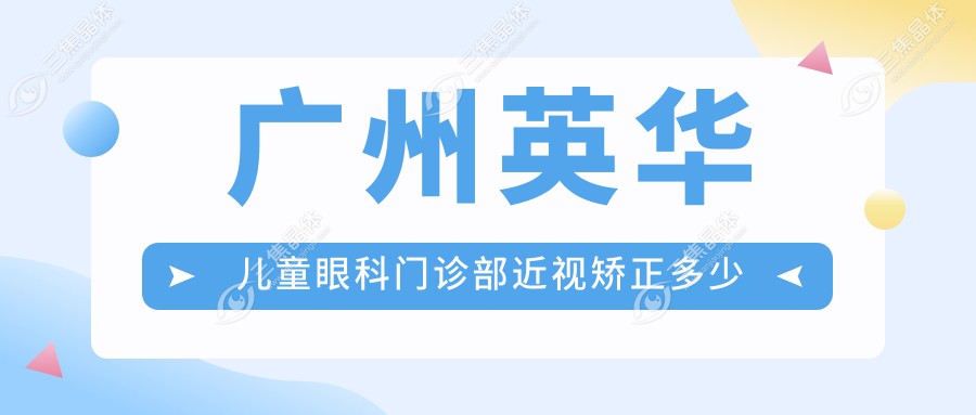 广州英华儿童眼科门诊部近视矫正多少钱？OK镜套餐8K+ 弱视治疗1W2+ 斜视手术2W+