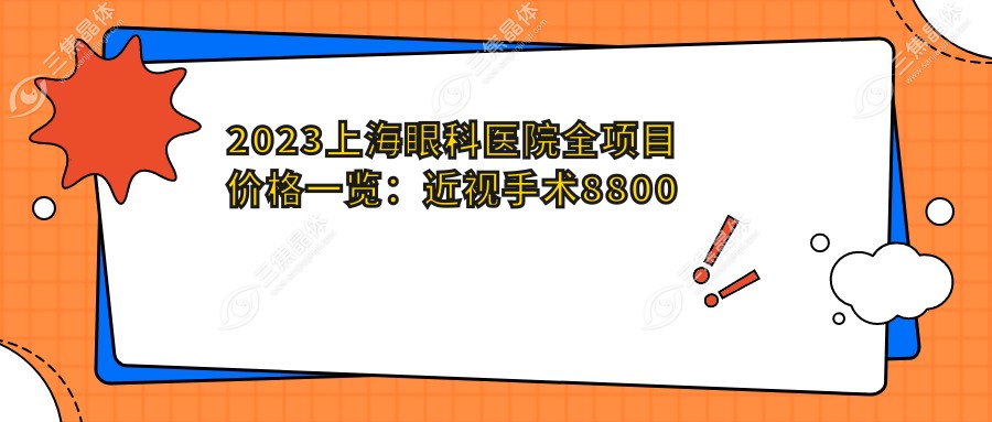 2023上海眼科医院全项目价格一览：近视手术8800元起/白内障治疗12500元起