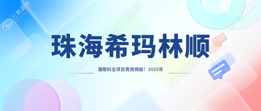 珠海希玛林顺潮眼科全项目费用揭秘！2025年近视激光+白内障手术价格8800元起，热门项目一览