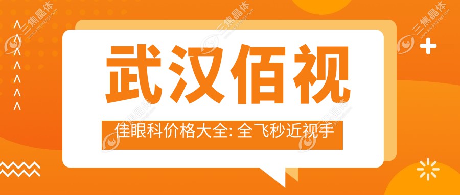 武汉佰视佳眼科价格大全: 全飞秒近视手术15000+|ICL晶体植入20000+|白内障手术8000+