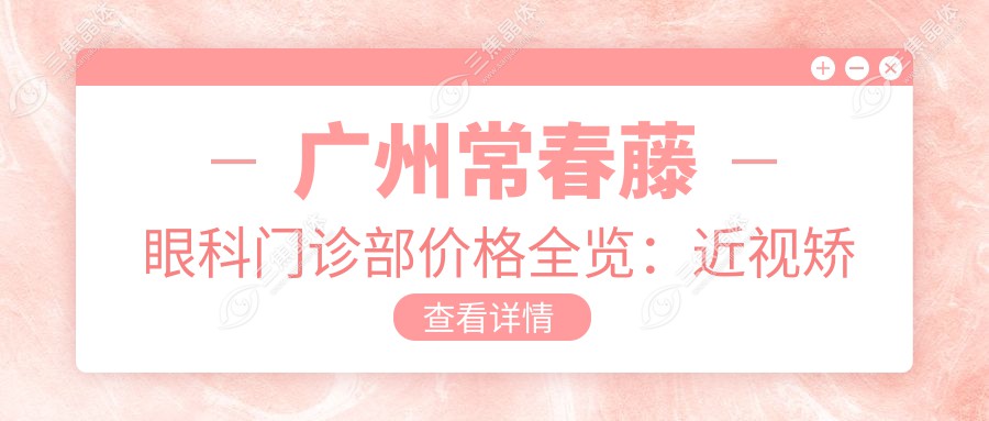 广州常春藤眼科门诊部价格全览：近视矫正|斜视治疗|弱视训练费用明细公布