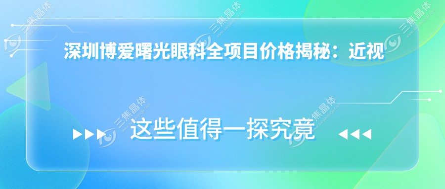 深圳博爱曙光眼科全项目价格揭秘：近视激光8800元起，眼综合整形16800元实惠