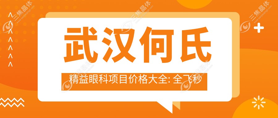 武汉何氏精益眼科项目价格大全: 全飞秒激光近视手术15000+|白内障超声乳化术8000+|ICL晶体植入30000+