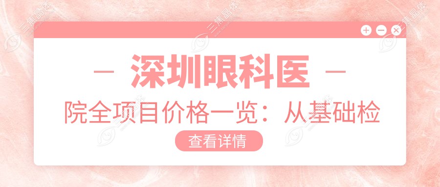 深圳眼科医院全项目价格一览：从基础检查到高端手术，详细费用9800元起多面解析