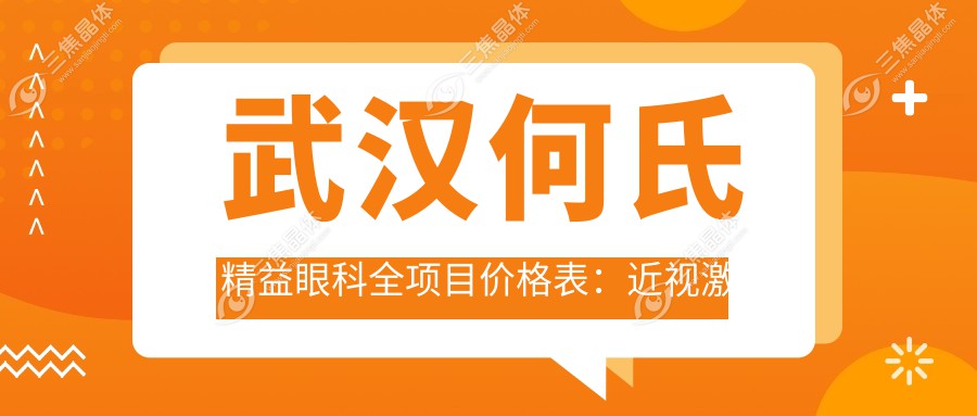 武汉何氏精益眼科全项目价格表：近视激光手术8800+|白内障超声乳化术5500+|全飞秒激光矫正12000+