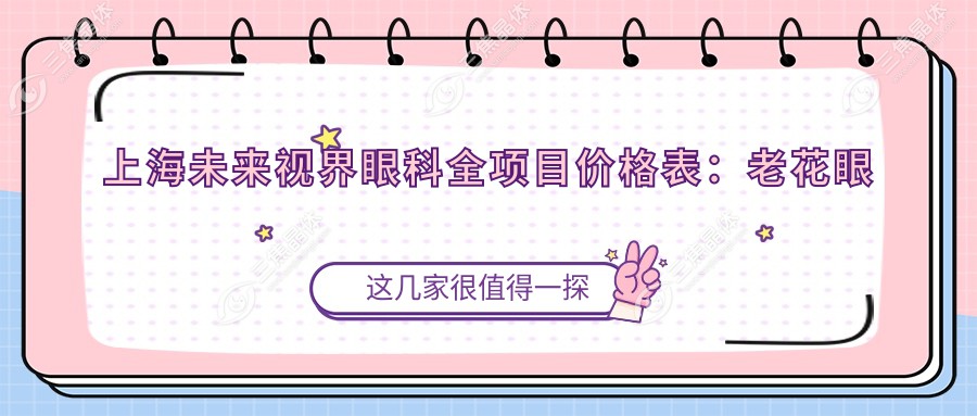 上海未来视界眼科全项目价格表：老花眼矫正+白内障手术+全飞秒近视等费用一览