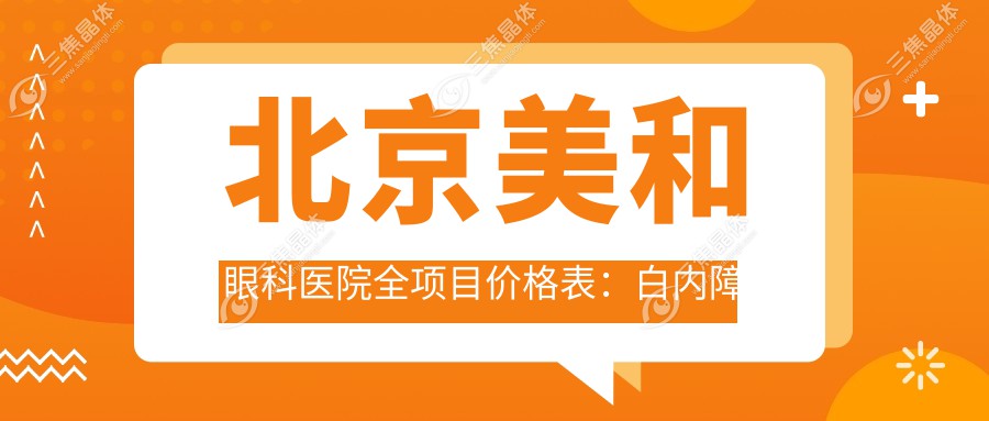 北京美和眼科医院全项目价格表：白内障手术+眼健康检查+斜视矫正实惠选，弱视治疗+后巩膜加固+近视激光+角膜塑形镜价格一览