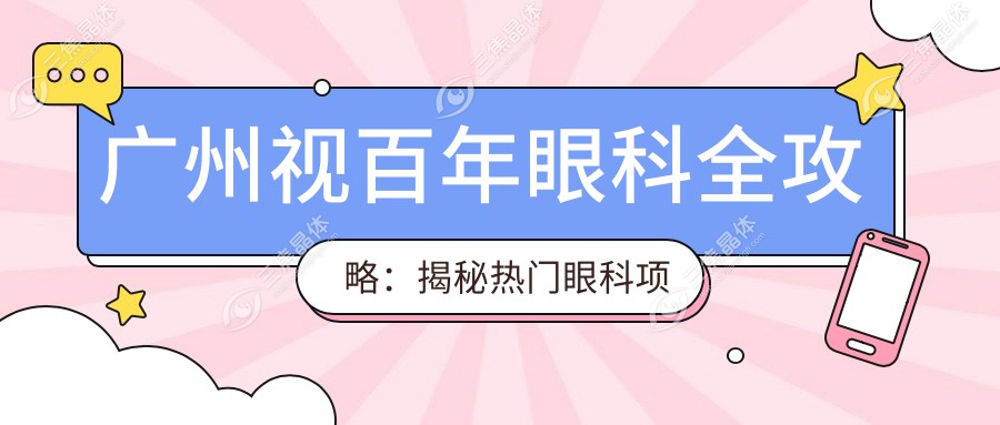 广州视百年眼科全攻略：揭秘热门眼科项目价格表，近视激光&白内障手术多少钱？