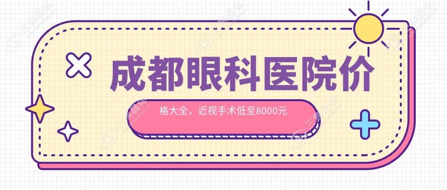 成都眼科医院价格大全，近视手术低至8000元起全项目费用一览