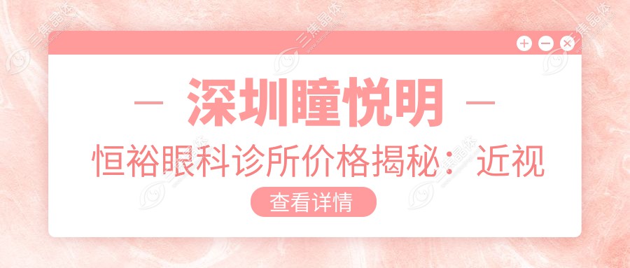 深圳瞳悦明恒裕眼科诊所价格揭秘：近视激光&全飞秒&白内障手术费用一览