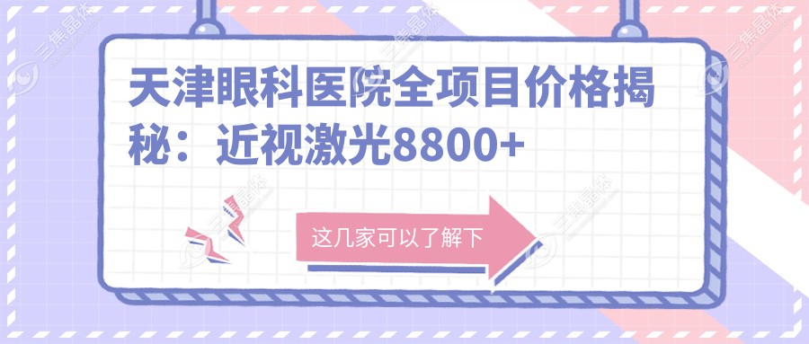 天津眼科医院全项目价格揭秘：近视激光8800+白内障手术12000+验光配镜300元起实惠透明