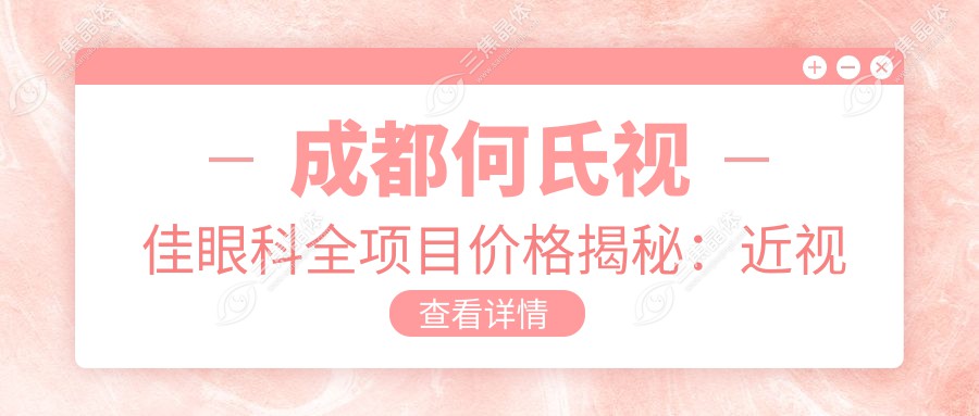 成都何氏视佳眼科全项目价格揭秘：近视激光&白内障手术费用一览