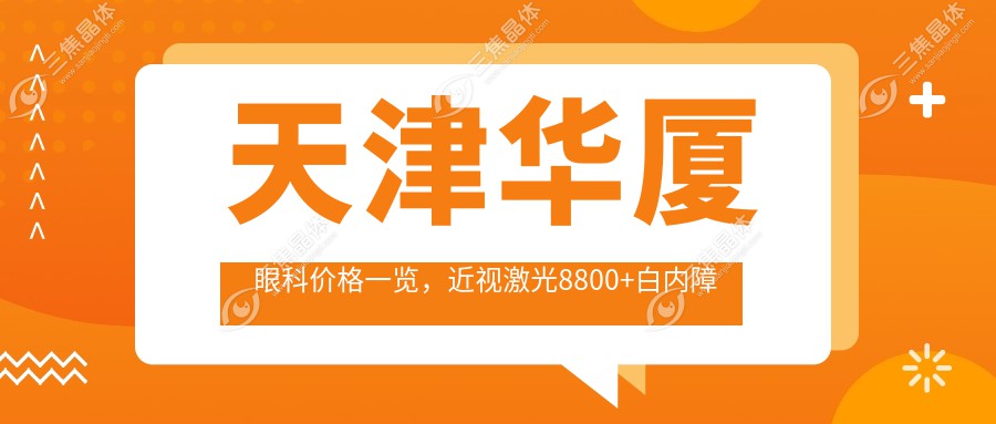 天津华厦眼科价格一览，近视激光8800+白内障手术12000+眼整形4500+