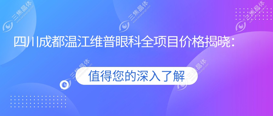 四川成都温江维普眼科全项目价格揭晓：近视激光9800元起，白内障手术12800元