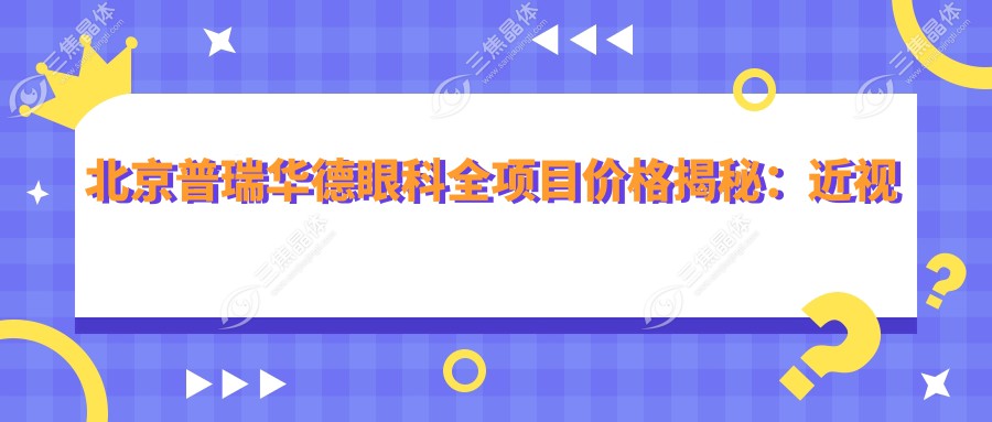 北京普瑞华德眼科全项目价格揭秘：近视激光8800起，双眼皮6800实惠