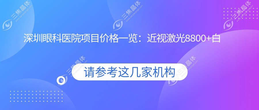 深圳眼科医院项目价格一览：近视激光8800+白内障手术12000+全飞秒15000+干眼治疗2800+验光配镜680+