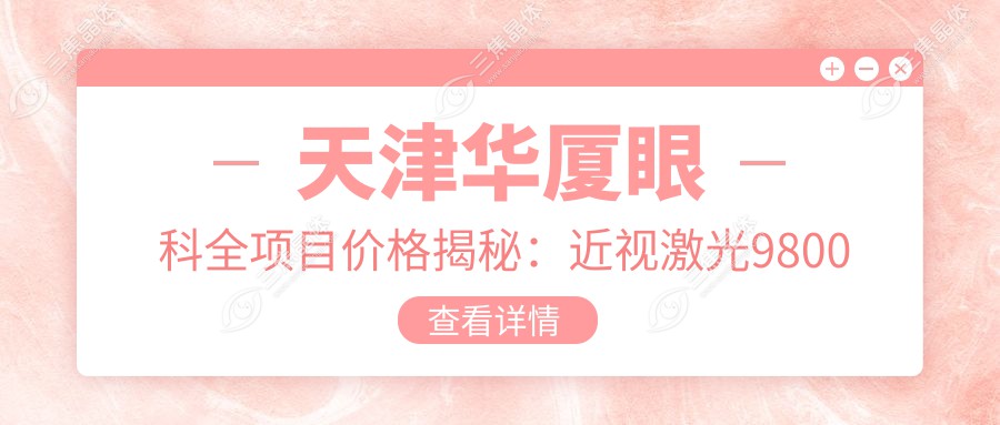 天津华厦眼科全项目价格揭秘：近视激光9800元起，白内障手术12800元起