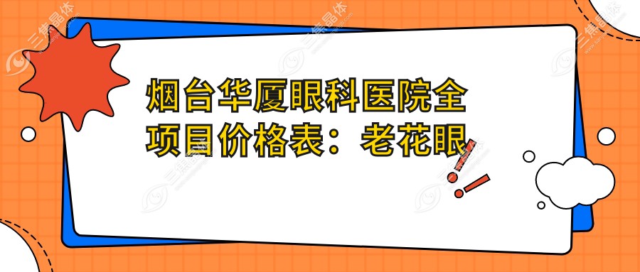 烟台华厦眼科医院全项目价格表：老花眼远视矫正+白内障手术+全飞秒半飞秒近视治疗+散光PRL TICL ICL晶体植入+斜视弱视改善+准分子激光详列