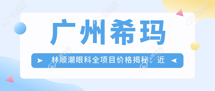 广州希玛林顺潮眼科全项目价格揭秘：近视激光&白内障手术等热门选择一网打尽