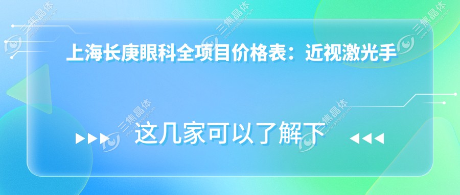 上海长庚眼科全项目价格表：近视激光手术12000+|白内障超声乳化术8000+|全飞秒激光手术15000+