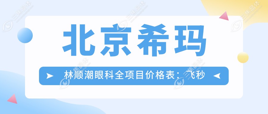 北京希玛林顺潮眼科全项目价格表：飞秒激光近视手术15000+|白内障超声乳化术8000+|全飞秒SMILE手术20000+