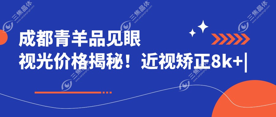成都青羊品见眼视光价格揭秘！近视矫正8k+|散光治疗6k+|高端配镜3k+