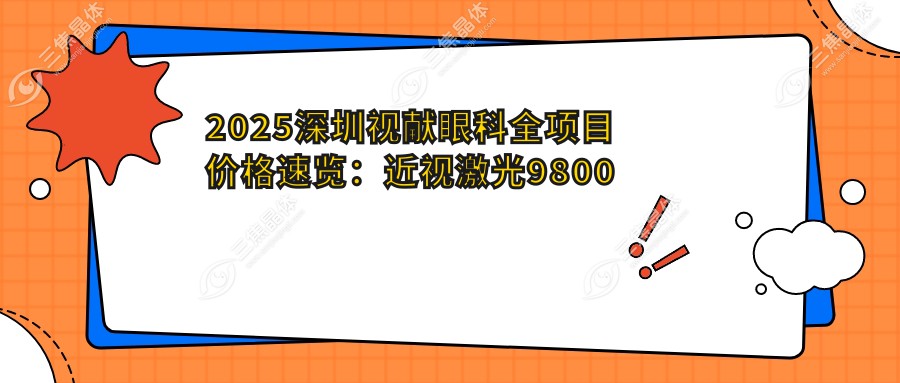 2025深圳视献眼科全项目价格速览：近视激光9800元起，白内障手术16800元，干眼治疗套餐3800元